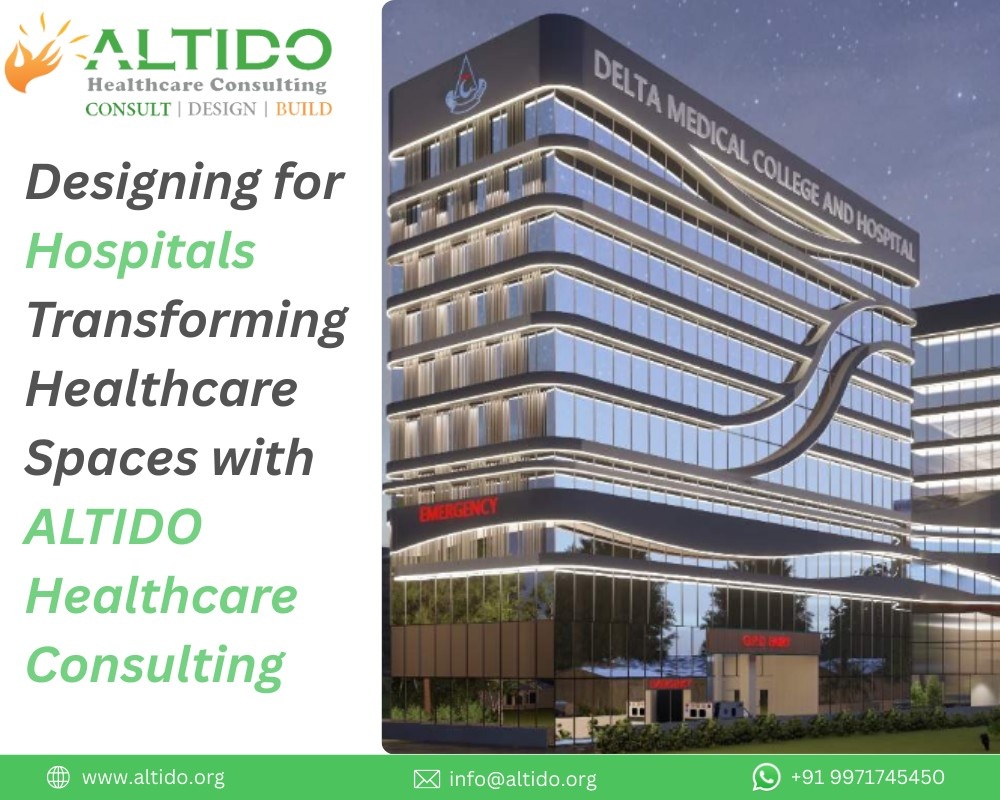 Designing for Hospitals: Transforming Healthcare Spaces with ALTIDO Healthcare Consulting